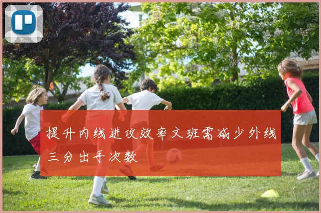 提升内线进攻效率文班需减少外线三分出手次数