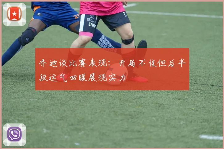 乔迪谈比赛表现：开局不佳但后半段运气回暖展现实力