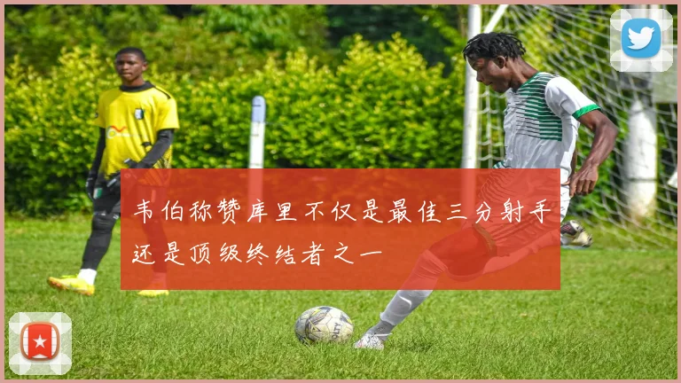 韦伯称赞库里不仅是最佳三分射手还是顶级终结者之一